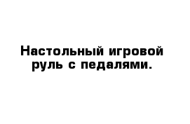 Настольный игровой руль с педалями.